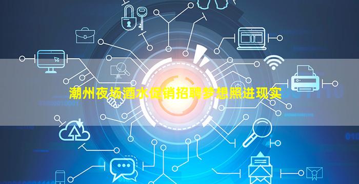 潮州夜场酒水促销招聘梦想照进现实